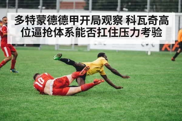 多特蒙德德甲开局观察 科瓦奇高位逼抢体系能否扛住压力考验