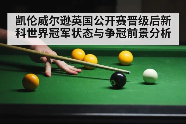 凯伦威尔逊英国公开赛晋级后新科世界冠军状态与争冠前景分析