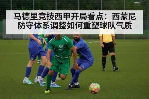 马德里竞技西甲开局看点:西蒙尼防守体系调整如何重塑球队气质