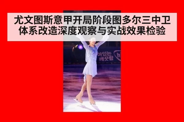 尤文图斯意甲开局阶段图多尔三中卫体系改造深度观察与实战效果检验