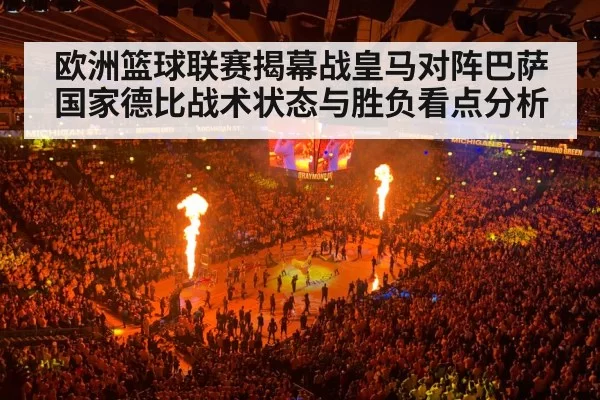 欧洲篮球联赛揭幕战皇马对阵巴萨国家德比战术状态与胜负看点分析