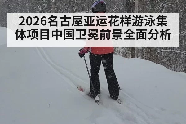 2026名古屋亚运花样游泳集体项目中国卫冕前景全面分析